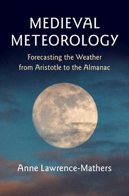 Medieval Meteorology: Forecasting the Weather from Aristotle to the Almanac by Anne Lawrence-Mathers