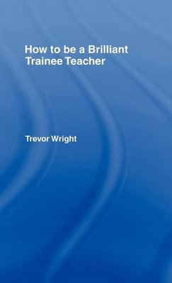 How to Be a Brilliant Trainee Teacher by Trevor Wright