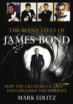 The Many Lives of James Bond: How the Creators of 007 Have Decoded the Superspy by Mark Edlitz