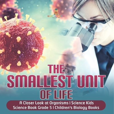 The Smallest Unit of Life A Closer Look at Organisms Science Kids Science Book Grade 5 Children's Biology Books by Baby Professor