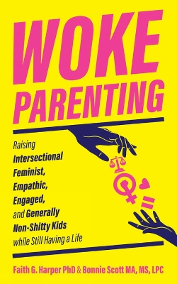 Woke Parenting: Raising Intersectional Feminist, Empathic, Engaged, and Generally Non-Shitty Kids while Still Having a Life book