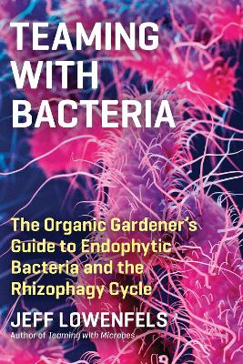 Teaming with Bacteria: The Organic Gardener’s Guide to Endophytic Bacteria and the Rhizophagy Cycle book
