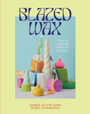 Blazed Wax: Creating Sculptural Candles For Any Space book