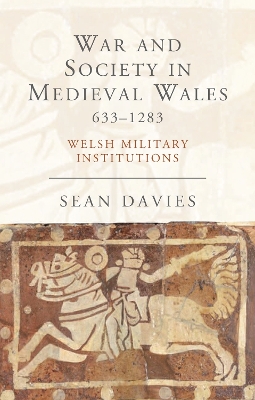War and Society in Medieval Wales 633-1283 by Sean Davies