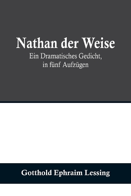 Nathan der Weise: Ein Dramatisches Gedicht, in fünf Aufzügen by Gotthold Ephraim Lessing