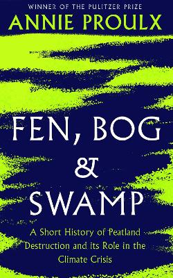 Fen, Bog and Swamp: A Short History of Peatland Destruction and Its Role in the Climate Crisis by Annie Proulx