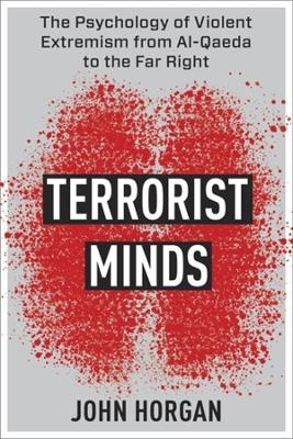 Terrorist Minds: The Psychology of Violent Extremism from Al-Qaeda to the Far Right by John Horgan