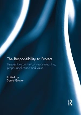 The The Responsibility to Protect: Perspectives on the Concept's Meaning, Proper Application and Value by SONJA GROVER