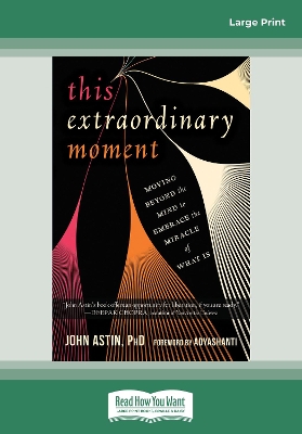 This Extraordinary Moment: Moving Beyond the Mind to Embrace the Miracle of What Is by John Astin