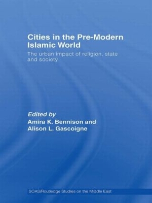 Cities in the Pre-Modern Islamic World: The Urban Impact of Religion, State and Society by Amira K. Bennison