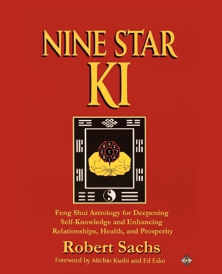 Nine Star Ki: Feng Shui Astrology for Deepening Self-Knowledge and Enhancing Relationships, Health, and Prosperity by Robert Sachs