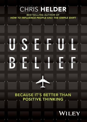 Useful Belief: Because it's Better than Positive Thinking by Chris Helder