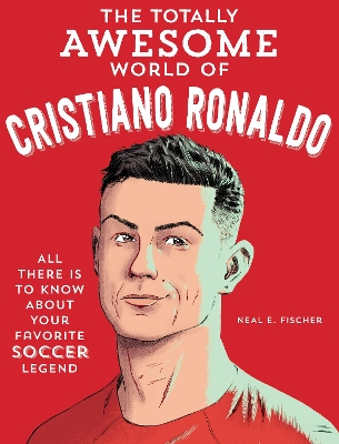 The Totally Awesome World of Cristiano Ronaldo: Learn All There Is to Know about Your Favorite Soccer Legend book