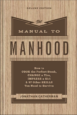 The Manual to Manhood – How to Cook the Perfect Steak, Change a Tire, Impress a Girl & 97 Other Skills You Need to Survive book