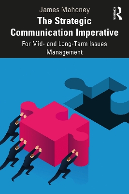 The Strategic Communication Imperative: For Mid- and Long-Term Issues Management by James Mahoney