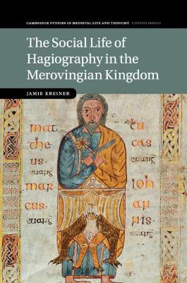 The The Social Life of Hagiography in the Merovingian Kingdom by Jamie Kreiner