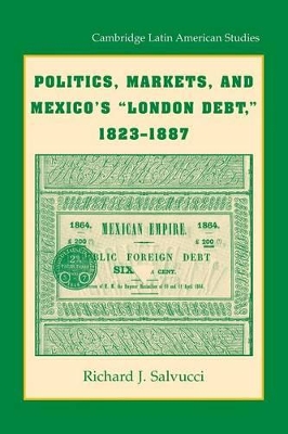 Politics, Markets, and Mexico's 'London Debt', 1823-1887 by Richard J. Salvucci