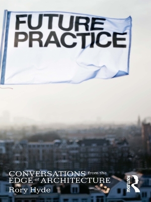 Future Practice: Conversations from the Edge of Architecture by Rory Hyde