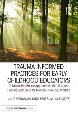 Trauma-Informed Practices for Early Childhood Educators: Relationship-Based Approaches that Support Healing and Build Resilience in Young Children book