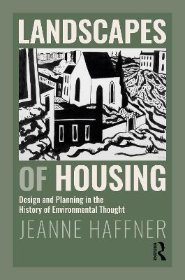 Landscapes of Housing: Design and Planning in the History of Environmental Thought by Jeanne Haffner
