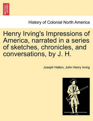 Henry Irving's Impressions of America, Narrated in a Series of Sketches, Chronicles, and Conversations, by J. H. Vol. I. book