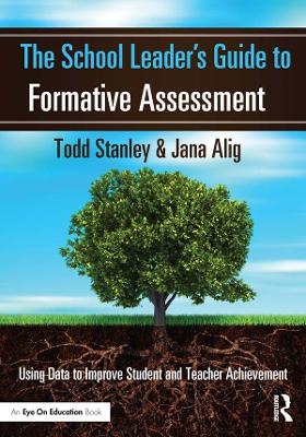 The School Leader's Guide to Formative Assessment: Using Data to Improve Student and Teacher Achievement by Todd Stanley