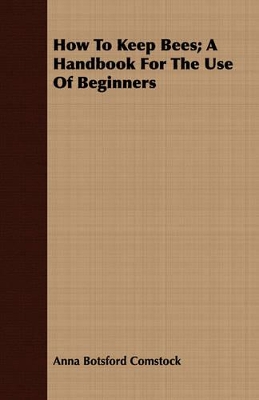 How To Keep Bees; A Handbook For The Use Of Beginners book