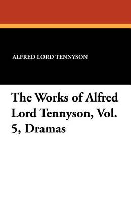 The Works of Alfred Lord Tennyson, Vol. 5, Dramas by Alfred, Lord Tennyson