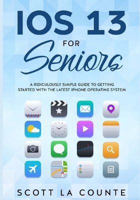 IOS 13 For Seniors: A Ridiculously Simple Guide to Getting Started With the Latest iPhone Operating System book