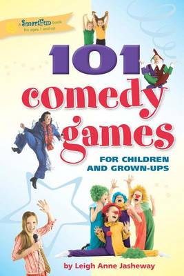 101 Comedy Games for Children and Grown-Ups by Leigh Anne Jasheway