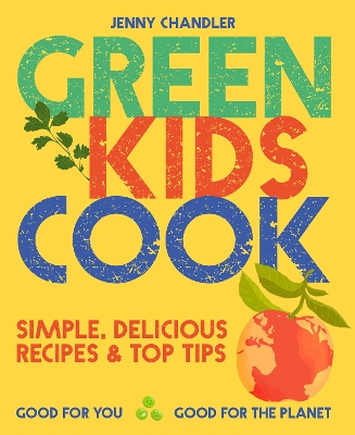 Green Kids Cook: Simple, delicious recipes & Top Tips: Good for you, Good for the Planet by Jenny Chandler