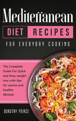 Mediterranean Diet Recipes for Everyday Cooking: The Complete Guide For Quick And Easy Weight Loss With Tips For Success And Healthy Lifestyle by Dorothy Peirce