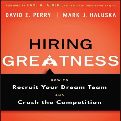 Hiring Greatness: How to Recruit Your Dream and Crush the Competition by David E Perry
