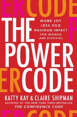 The Power Code: More Joy. Less Ego. Maximum Impact For Women (and Everyone) by Katty Kay