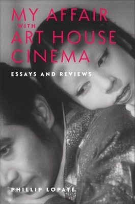 My Affair with Art House Cinema: Essays and Reviews by Phillip Lopate