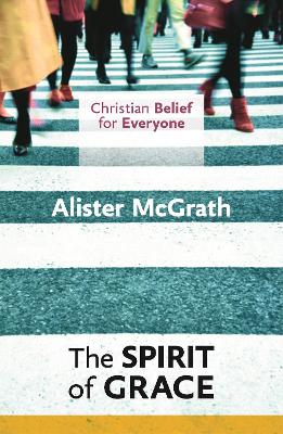 Christian Belief for Everyone: The Spirit of Grace by Alister McGrath