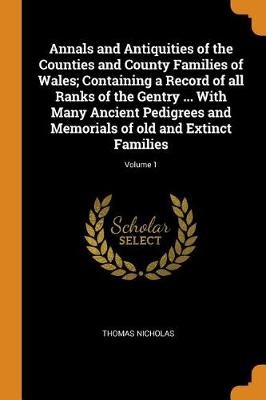Annals and Antiquities of the Counties and County Families of Wales; Containing a Record of All Ranks of the Gentry ... with Many Ancient Pedigrees and Memorials of Old and Extinct Families; Volume 1 book