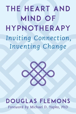 The Heart and Mind of Hypnotherapy: Inviting Connection, Inventing Change book