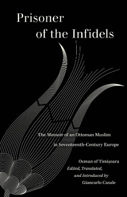 Prisoner of the Infidels: The Memoir of an Ottoman Muslim in Seventeenth-Century Europe by Osman of Timisoara