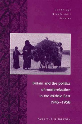 Britain and the Politics of Modernization in the Middle East, 1945-1958 by Paul W. T. Kingston