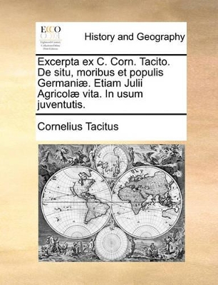 Excerpta Ex C. Corn. Tacito. de Situ, Moribus Et Populis Germani]. Etiam Julii Agricol] Vita. in Usum Juventutis. book