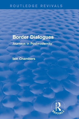 Border Dialogues (Routledge Revivals): Journeys in Postmodernity by Iain Chambers
