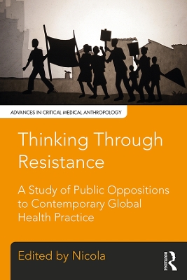 Thinking Through Resistance: A study of public oppositions to contemporary global health practice by Nicola Bulled