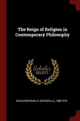 Reign of Religion in Contemporary Philosophy by S (Sarvepalli) 1888-197 Radhakrishnan