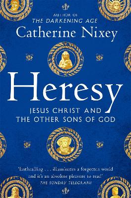 Heresy: Jesus Christ and the Other Sons of God by Catherine Nixey