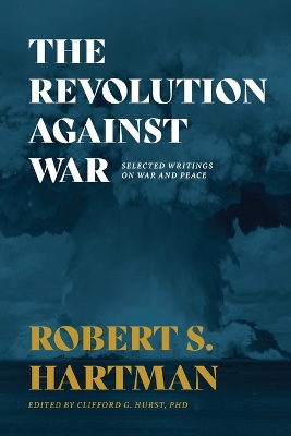 The Revolution Against War: Selected Writings on War and Peace by Robert S Hartman