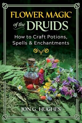 Flower Magic of the Druids: How to Craft Potions, Spells, and Enchantments book
