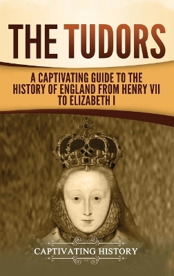 The Tudors: A Captivating Guide to the History of England from Henry VII to Elizabeth I book