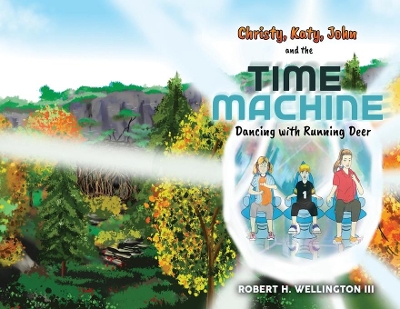 Christy, Katy, John, and the Time Machine: Dancing with Running Deer by Robert H Wellington