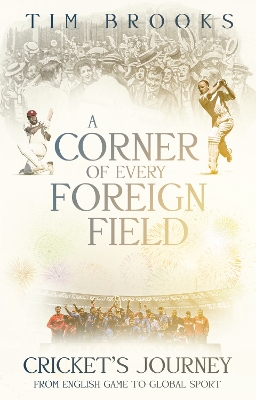 A Corner of Every Foreign Field: Cricket's Journey from English Game to Global Sport book